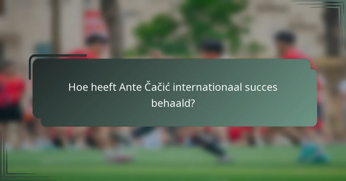 Hoe heeft Ante Čačić internationaal succes behaald?