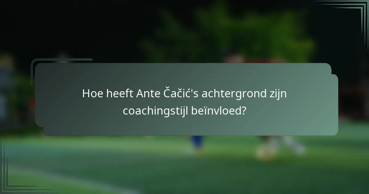 Hoe heeft Ante Čačić's achtergrond zijn coachingstijl beïnvloed?