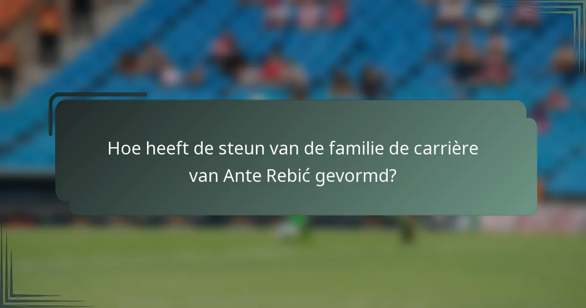Hoe heeft de steun van de familie de carrière van Ante Rebić gevormd?