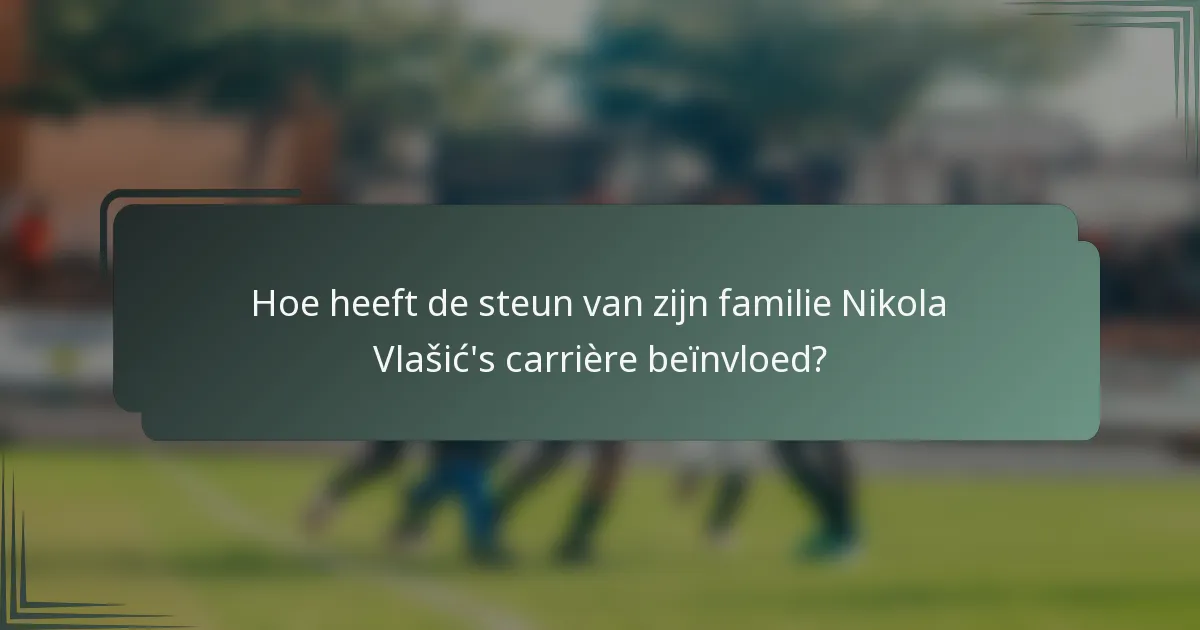 Hoe heeft de steun van zijn familie Nikola Vlašić's carrière beïnvloed?