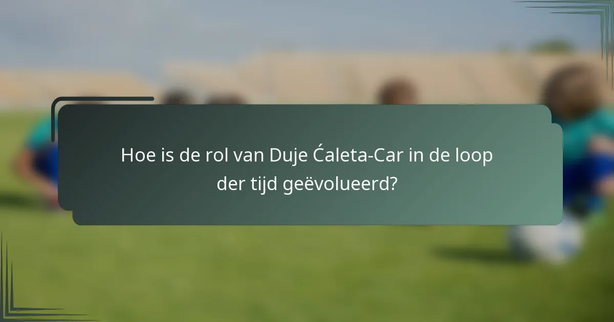 Hoe is de rol van Duje Ćaleta-Car in de loop der tijd geëvolueerd?