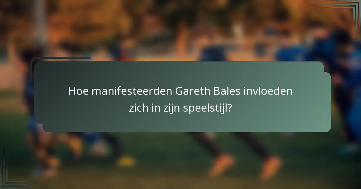 Hoe manifesteerden Gareth Bales invloeden zich in zijn speelstijl?