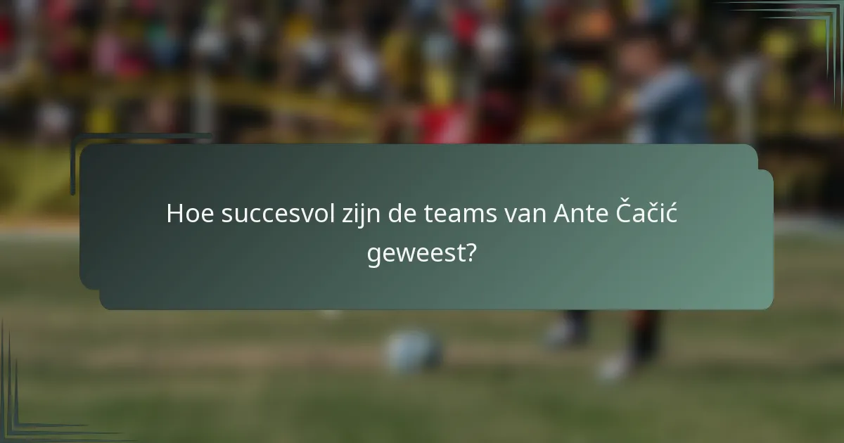 Hoe succesvol zijn de teams van Ante Čačić geweest?