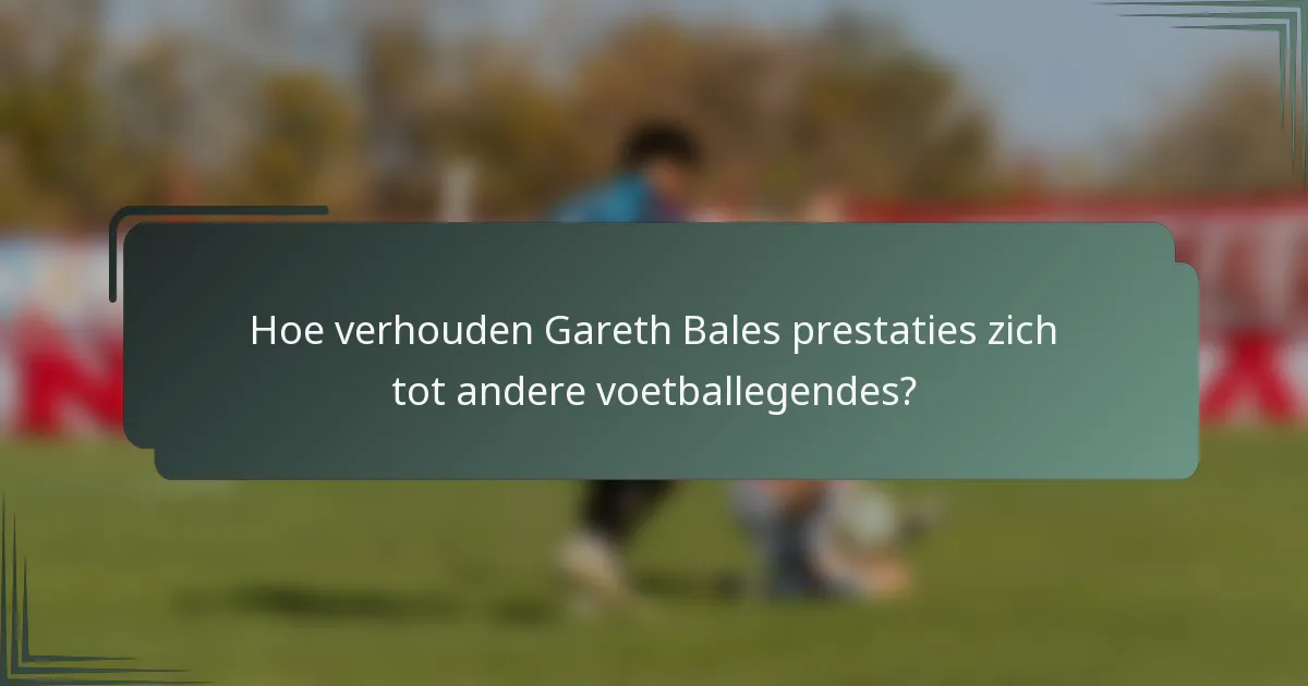 Hoe verhouden Gareth Bales prestaties zich tot andere voetballegendes?