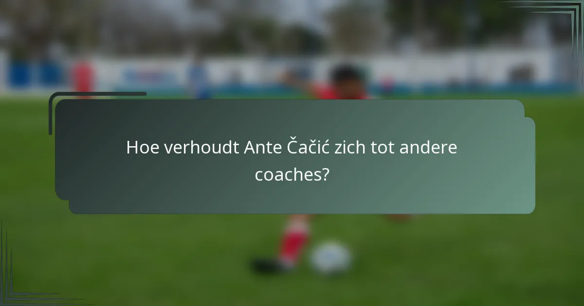 Hoe verhoudt Ante Čačić zich tot andere coaches?