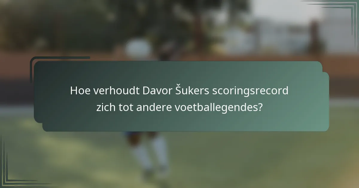 Hoe verhoudt Davor Šukers scoringsrecord zich tot andere voetballegendes?