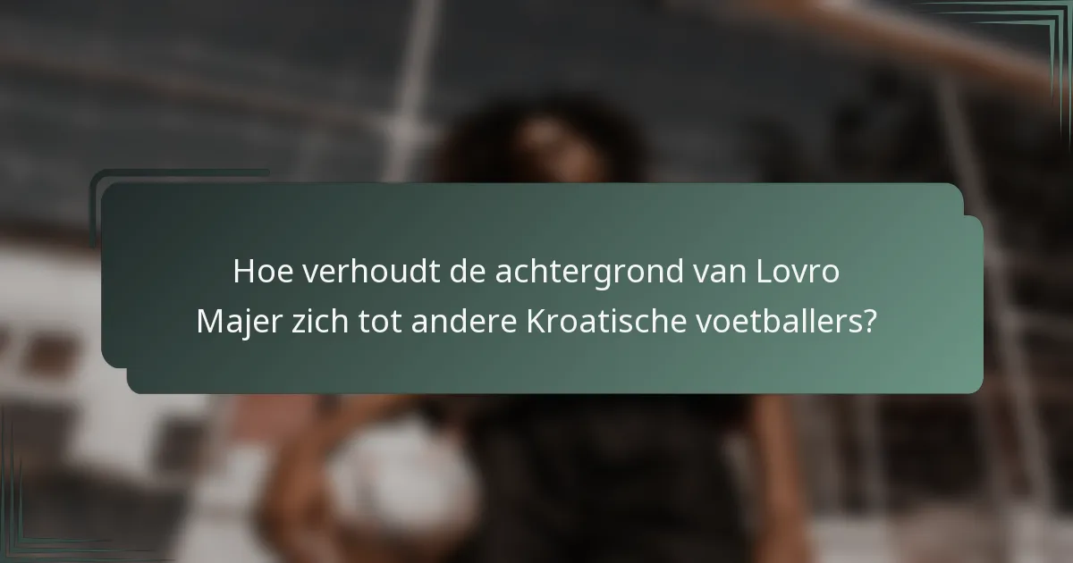 Hoe verhoudt de achtergrond van Lovro Majer zich tot andere Kroatische voetballers?