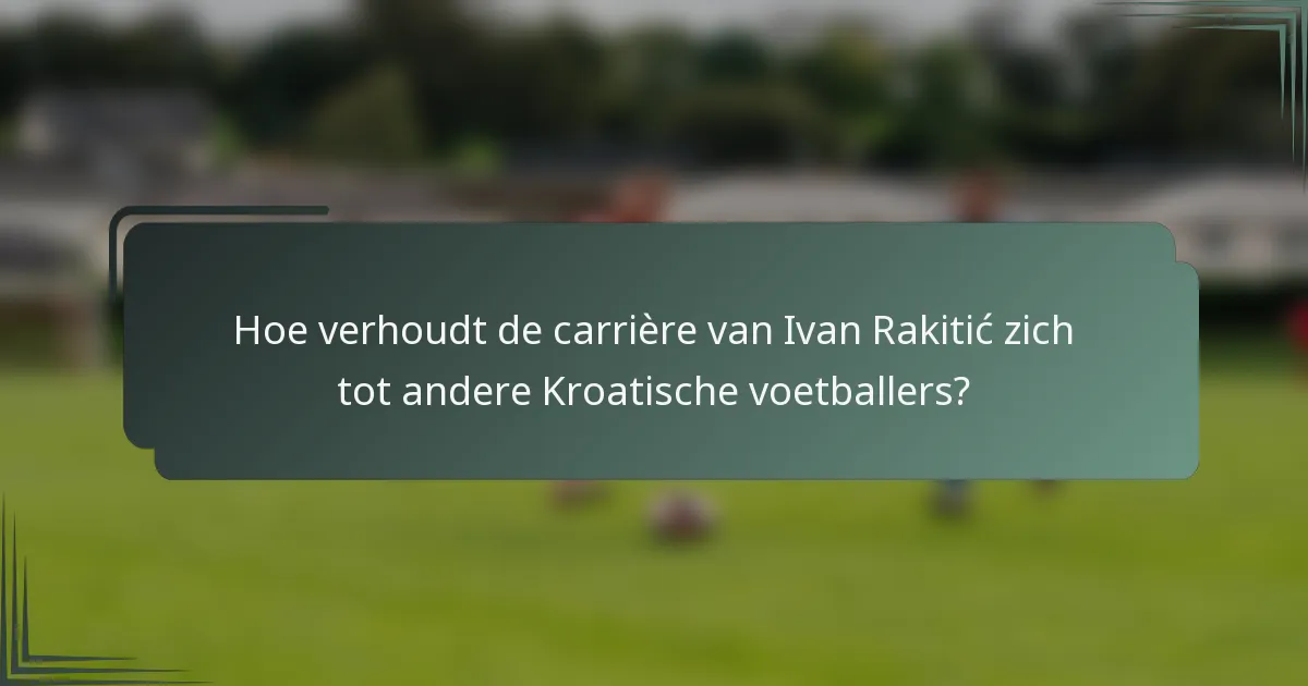 Hoe verhoudt de carrière van Ivan Rakitić zich tot andere Kroatische voetballers?