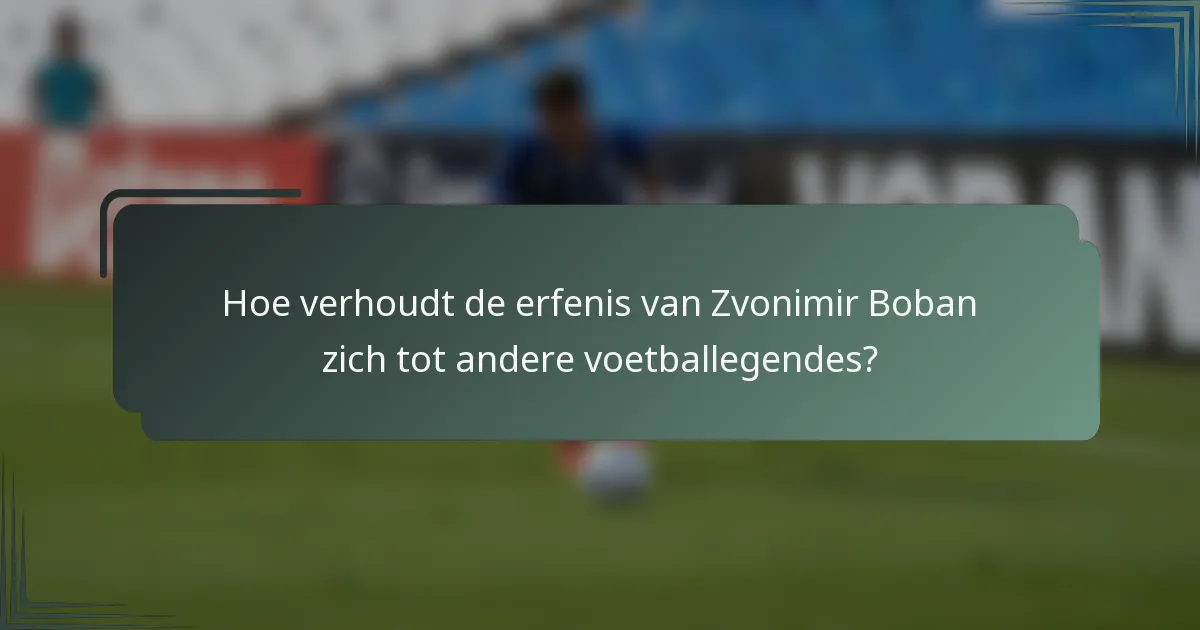 Hoe verhoudt de erfenis van Zvonimir Boban zich tot andere voetballegendes?