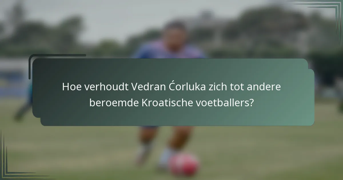 Hoe verhoudt Vedran Ćorluka zich tot andere beroemde Kroatische voetballers?