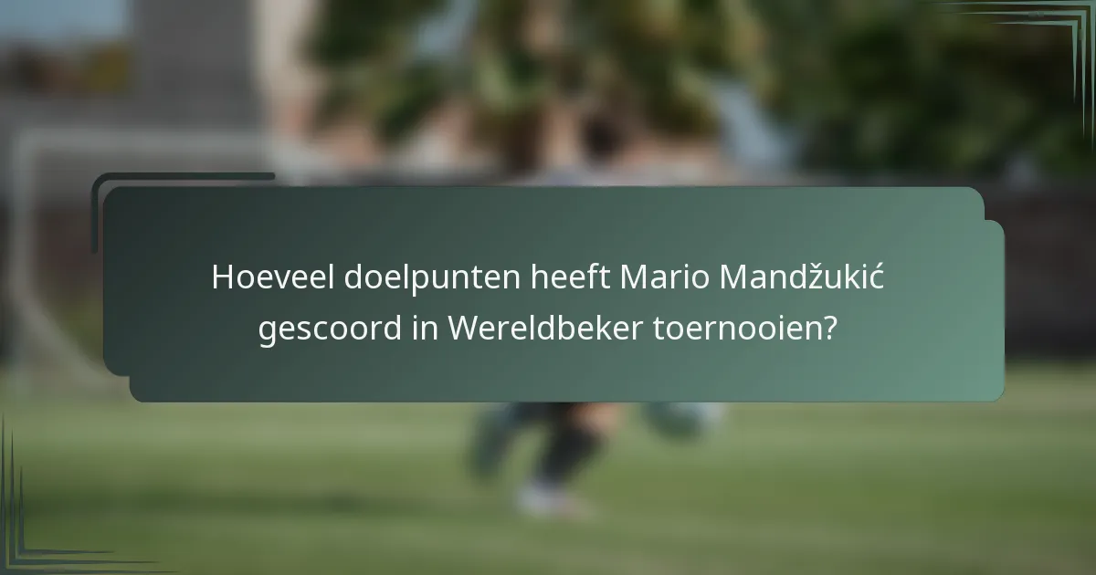 Hoeveel doelpunten heeft Mario Mandžukić gescoord in Wereldbeker toernooien?