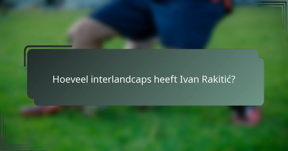 Hoeveel interlandcaps heeft Ivan Rakitić?