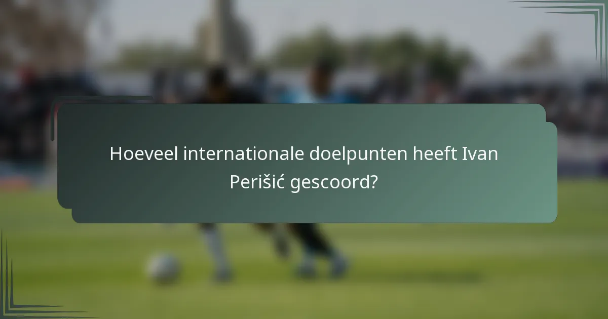 Hoeveel internationale doelpunten heeft Ivan Perišić gescoord?