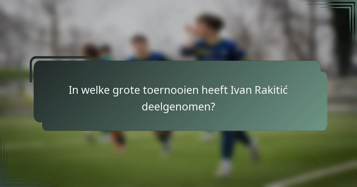 In welke grote toernooien heeft Ivan Rakitić deelgenomen?