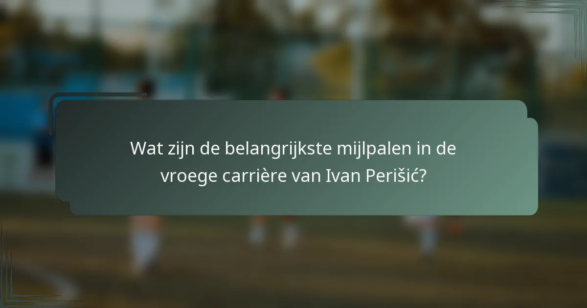 Wat zijn de belangrijkste mijlpalen in de vroege carrière van Ivan Perišić?