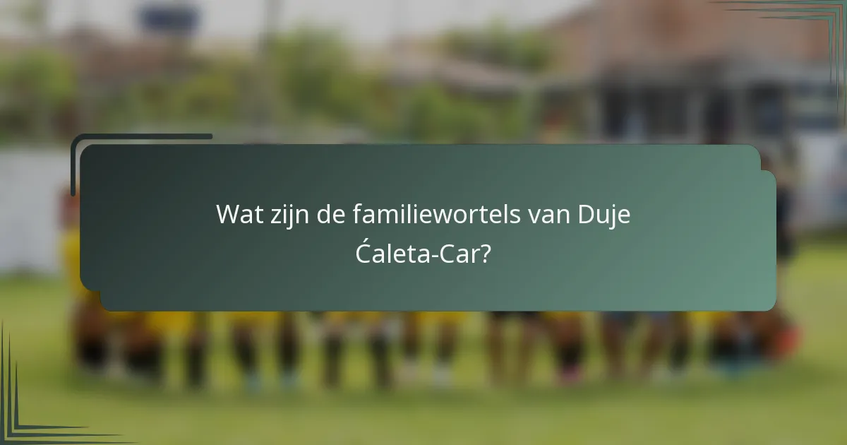 Wat zijn de familiewortels van Duje Ćaleta-Car?