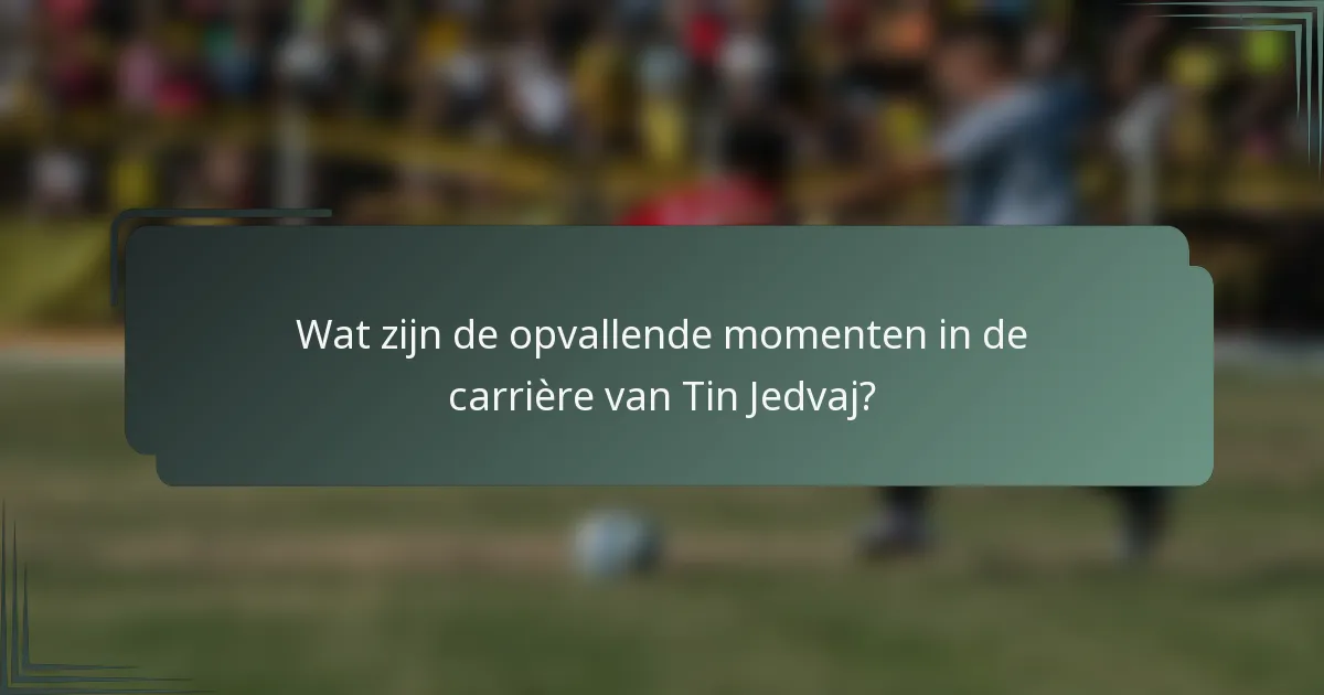 Wat zijn de opvallende momenten in de carrière van Tin Jedvaj?
