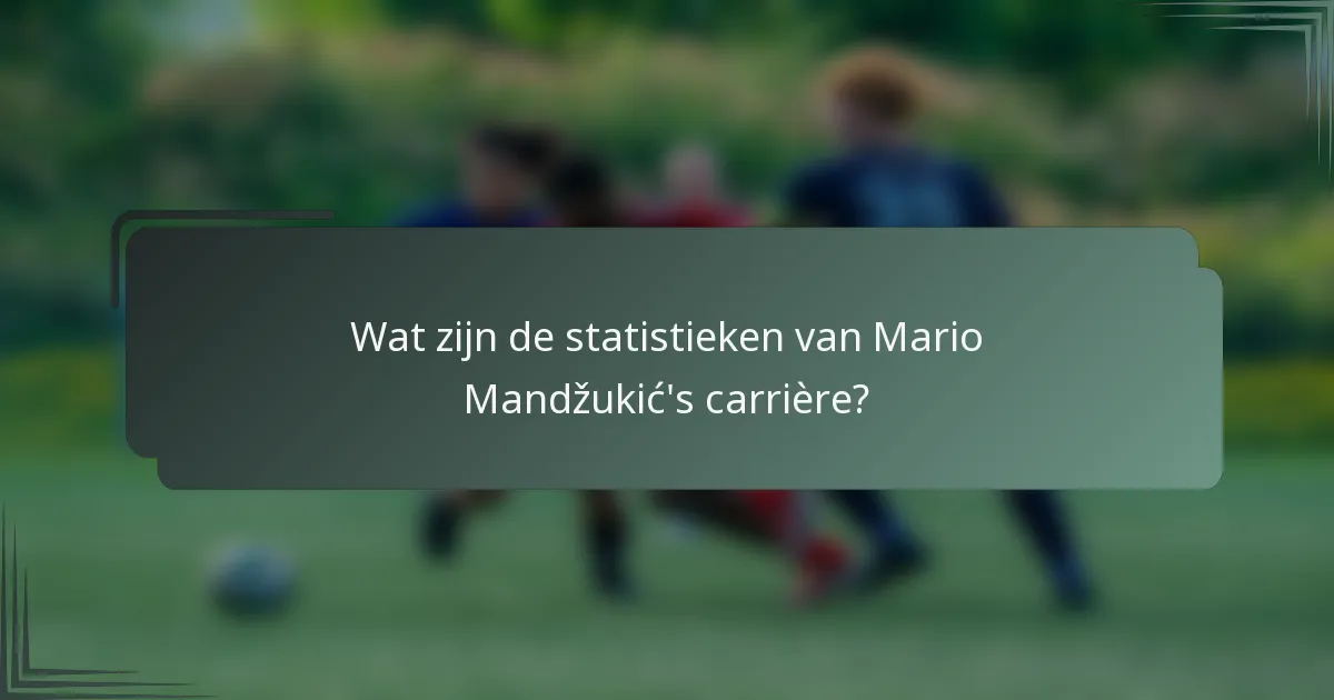 Wat zijn de statistieken van Mario Mandžukić's carrière?