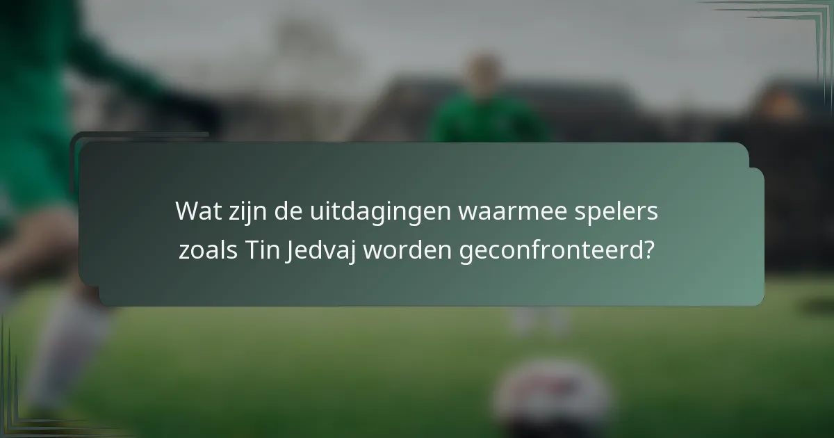 Wat zijn de uitdagingen waarmee spelers zoals Tin Jedvaj worden geconfronteerd?