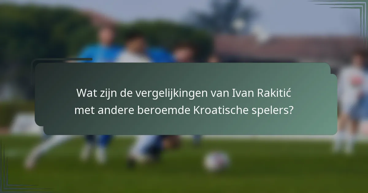 Wat zijn de vergelijkingen van Ivan Rakitić met andere beroemde Kroatische spelers?