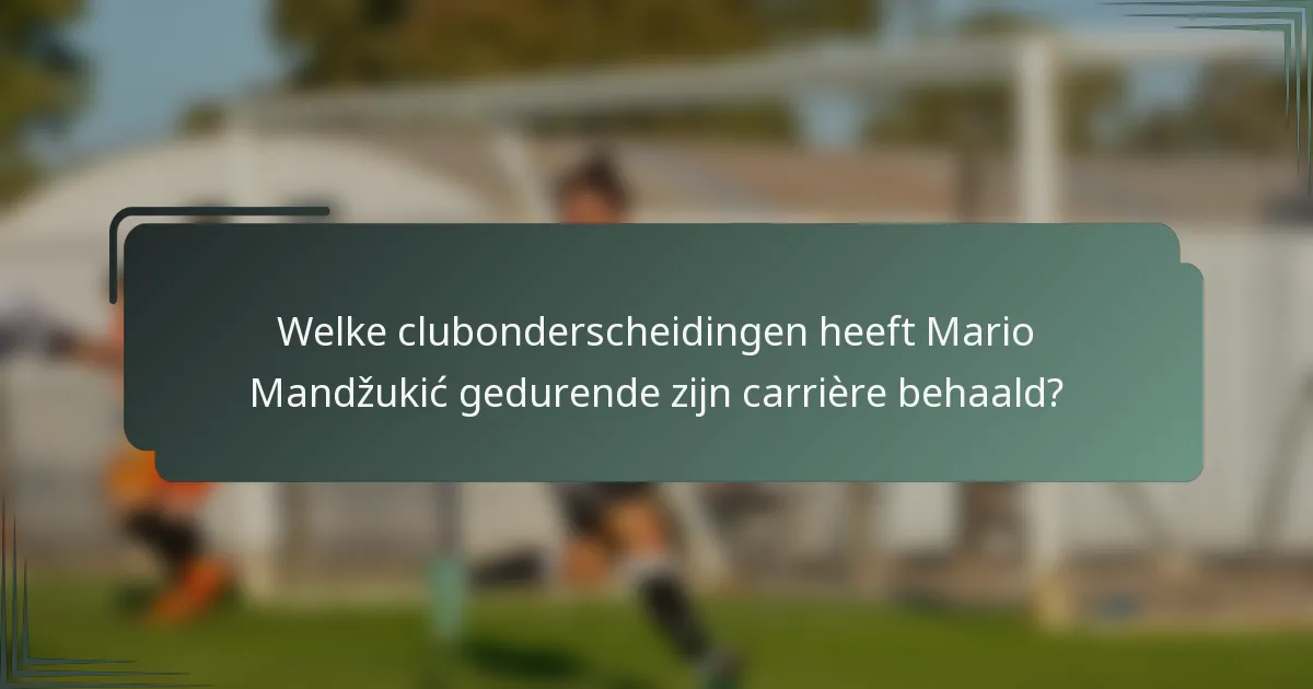 Welke clubonderscheidingen heeft Mario Mandžukić gedurende zijn carrière behaald?