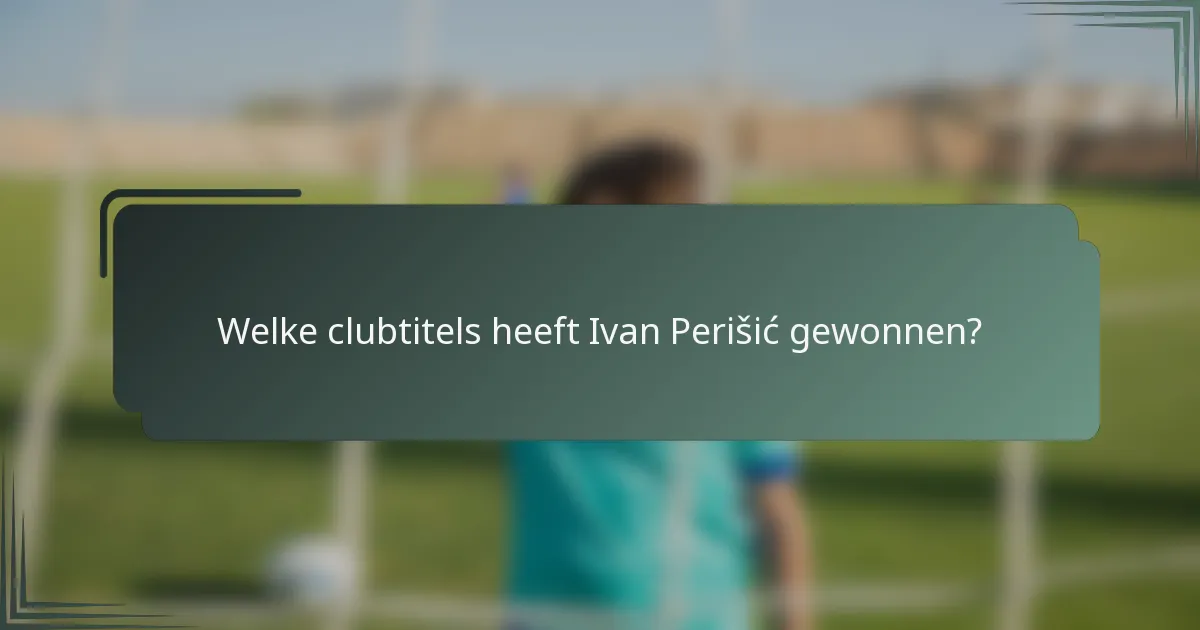 Welke clubtitels heeft Ivan Perišić gewonnen?