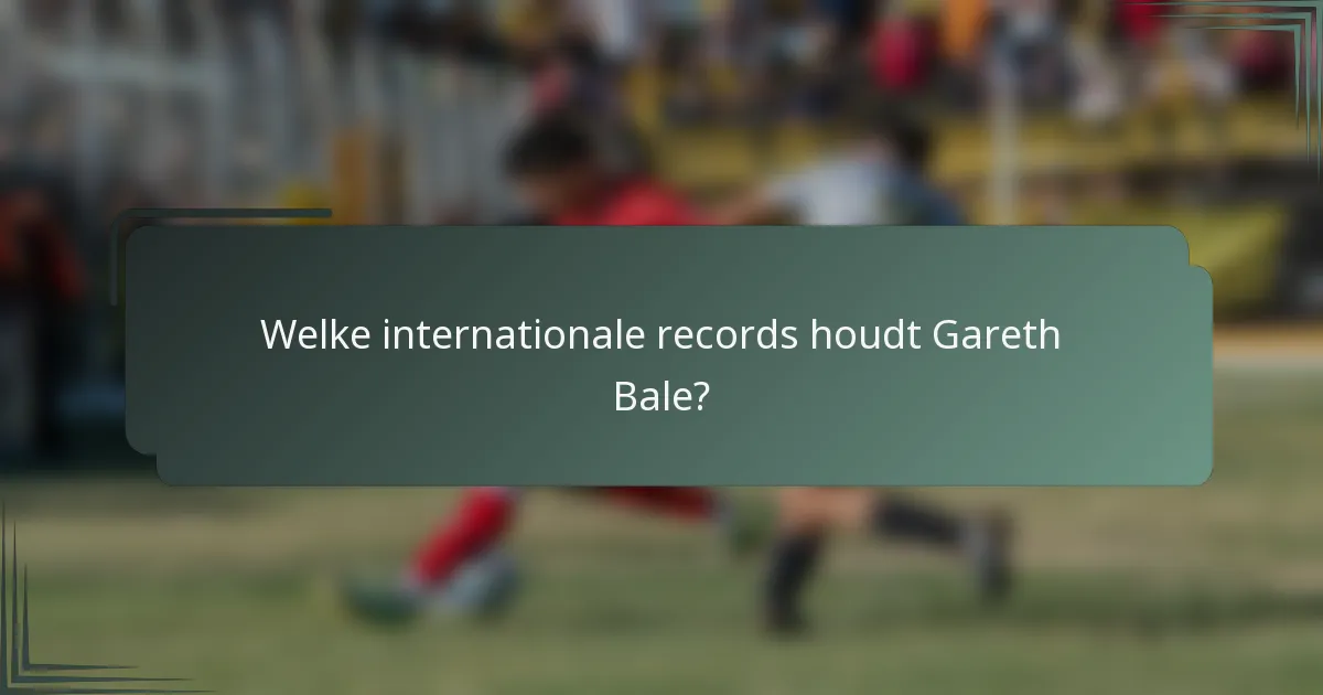 Welke internationale records houdt Gareth Bale?