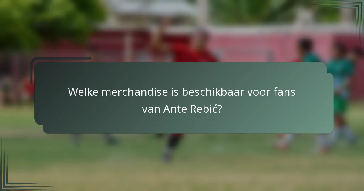 Welke merchandise is beschikbaar voor fans van Ante Rebić?