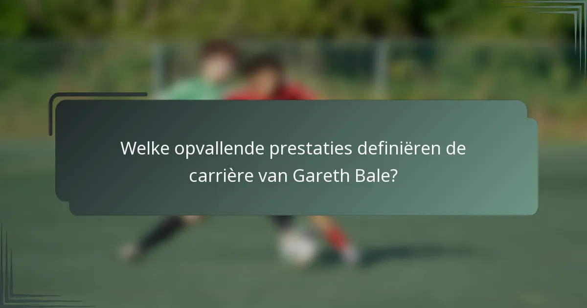 Welke opvallende prestaties definiëren de carrière van Gareth Bale?