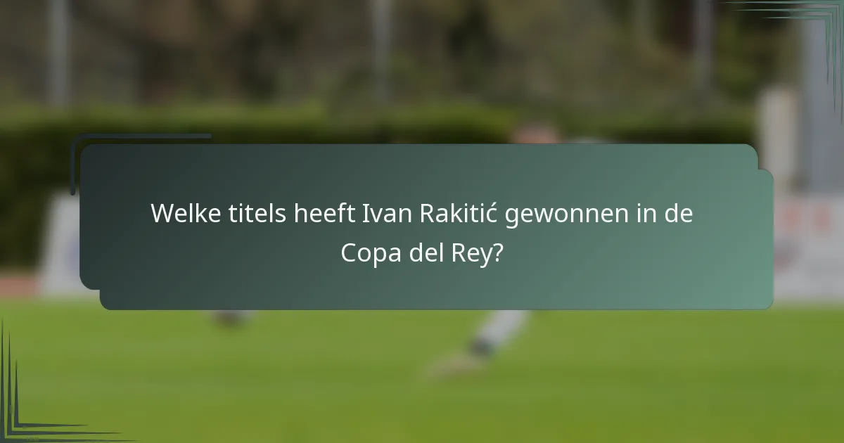Welke titels heeft Ivan Rakitić gewonnen in de Copa del Rey?