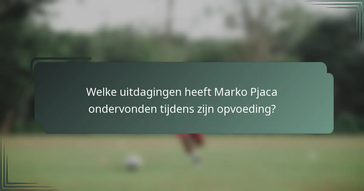 Welke uitdagingen heeft Marko Pjaca ondervonden tijdens zijn opvoeding?