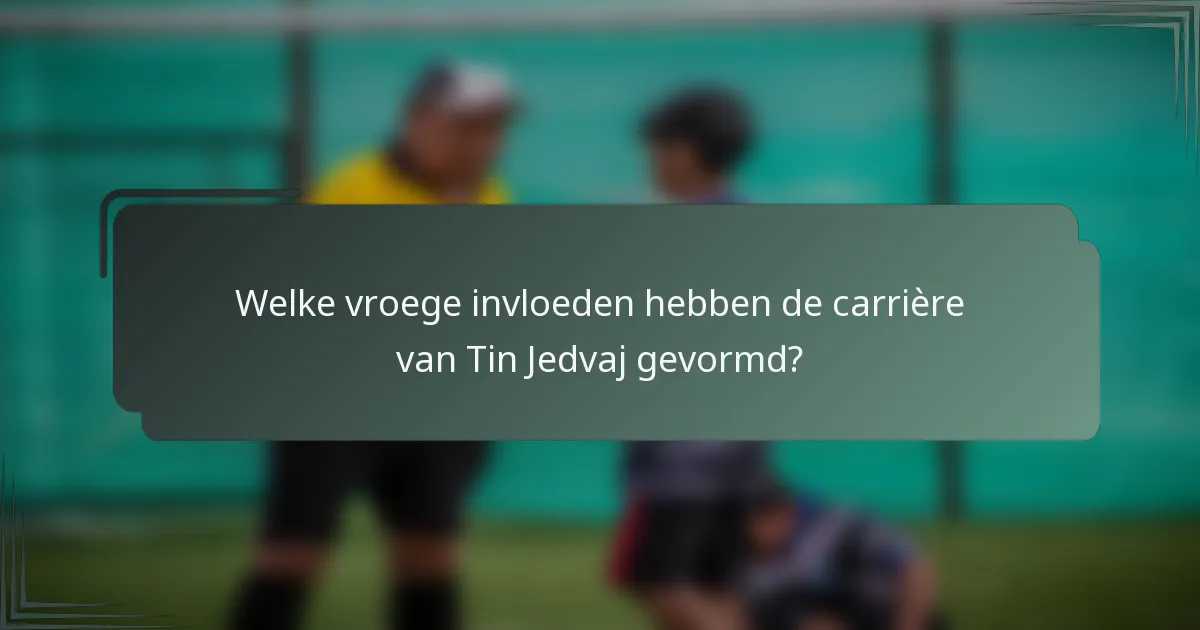 Welke vroege invloeden hebben de carrière van Tin Jedvaj gevormd?