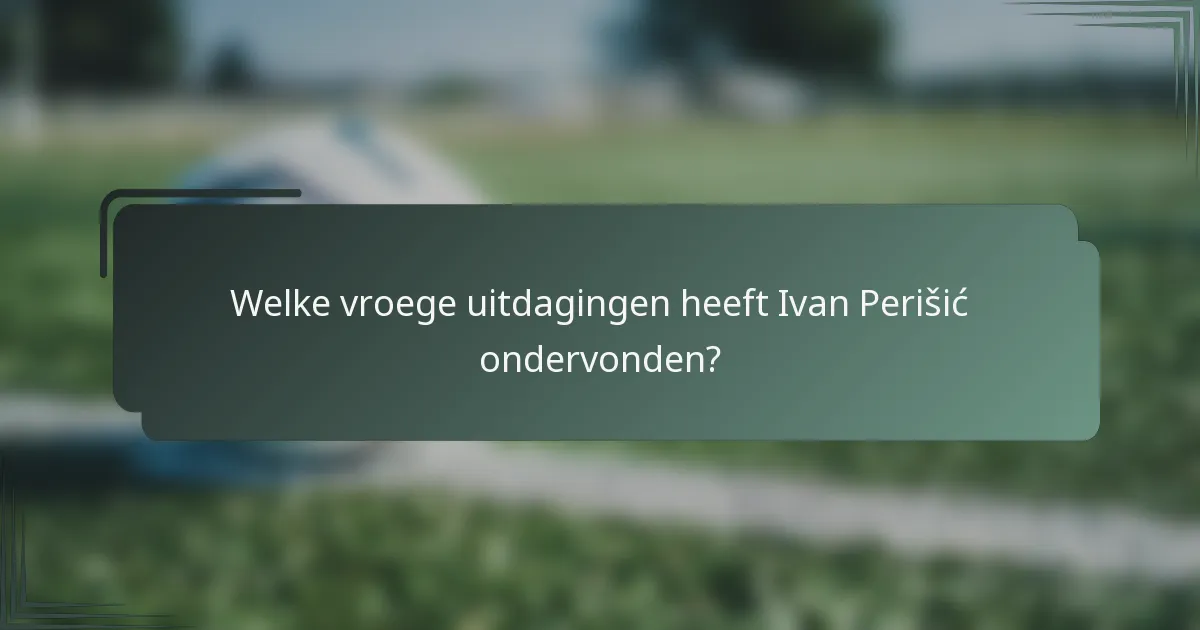 Welke vroege uitdagingen heeft Ivan Perišić ondervonden?