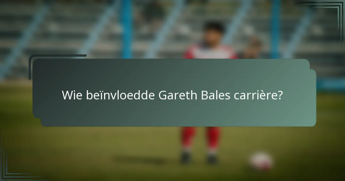 Wie beïnvloedde Gareth Bales carrière?