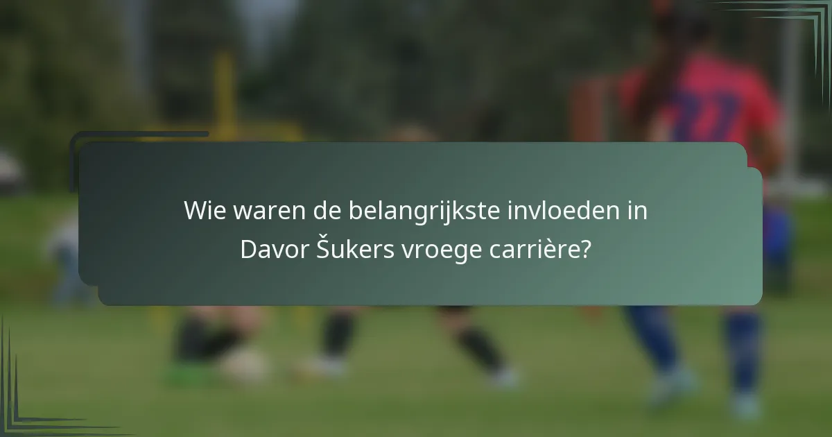 Wie waren de belangrijkste invloeden in Davor Šukers vroege carrière?